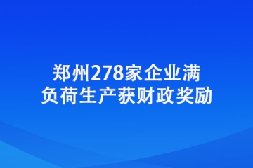 鄭州278家企業滿負荷生產獲財政獎勵