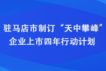 駐馬店市制訂“天中攀峰”企業(yè)上市四年行動計劃