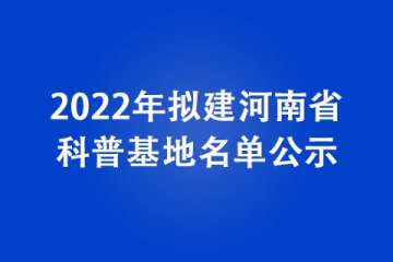 2022年擬建河南省科普基地名單公示