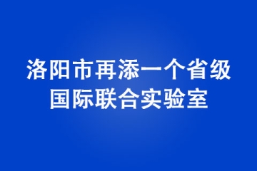 洛陽市再添一個省級國際聯合實驗室