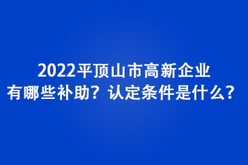 2022平頂山市高新企業有哪些補助？認定條件是什么？