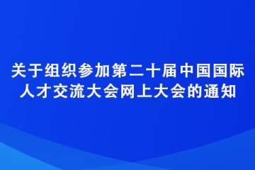 關于組織參加第二十屆中國國際人才交流大會網上大會的通知