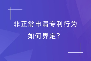哪些專利申請會被認定為“非正常申請”？