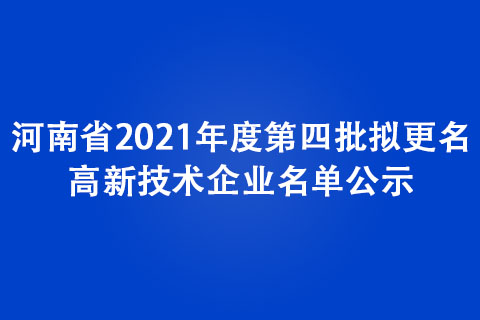 河南省2021年度第四批擬更名高新技術企業名單公示 河南省2021年度第四批擬更名高新技術企業名單公示