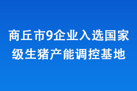商丘市9企業入選國家級生豬產能調控基地