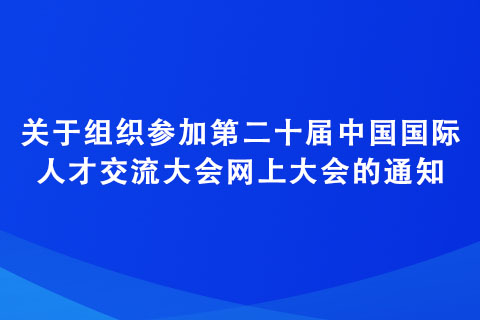 關于組織參加第二十屆中國國際人才交流大會網上大會的通知