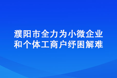 濮陽市全力為小微企業和個體工商戶紓困解難