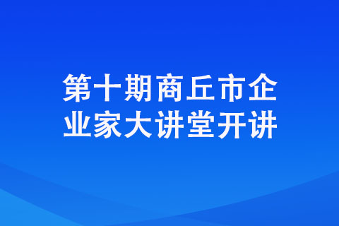 第十期商丘市企業(yè)家大講堂開講 第十期商丘市企業(yè)家大講堂開講