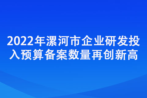 2022年漯河市企業(yè)研發(fā)投入預(yù)算備案數(shù)量再創(chuàng)新高